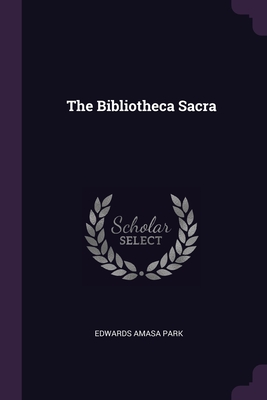 The Bibliotheca Sacra - Park, Edwards Amasa