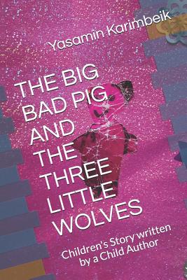 The Big Bad Pig and the Three Little Wolves: Children's Story written by a Child Author - Karimbeik, Yasamin