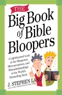 The Big Book of Bible Bloopers: A Lighthearted Look at the Misquotes, Misconceptions, and Misunderstandings of the World's Bestselling Book