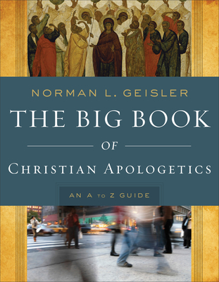 The Big Book of Christian Apologetics: An A to Z Guide - Geisler, Norman L, Dr.