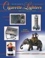 The Big Book of Cigarette Lighters: Identification & Values - Flanagan, James