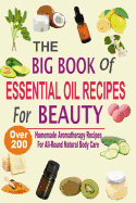 The Big Book of Essential Oil Recipes for Beauty: Over 200 Homemade Aromatherapy Essential Oil Recipes for All-Round Natural Body Care