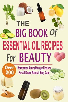 The Big Book Of Essential Oil Recipes For Beauty: Over 200 Homemade Aromatherapy Essential Oil Recipes For All-Round Natural Body Care - Hawley, Mel