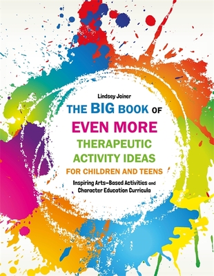 The Big Book of Even More Therapeutic Activity Ideas for Children and Teens: Inspiring Arts-Based Activities and Character Education Curricula - Joiner, Lindsey