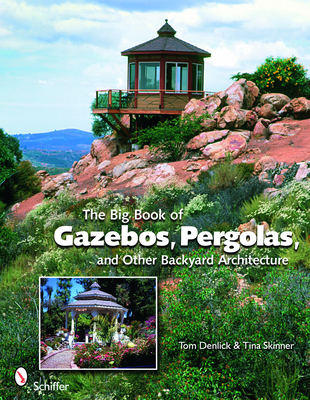 The Big Book of Gazebos, Pergolas, and Other Backyard Architecture - Denlick, Tom