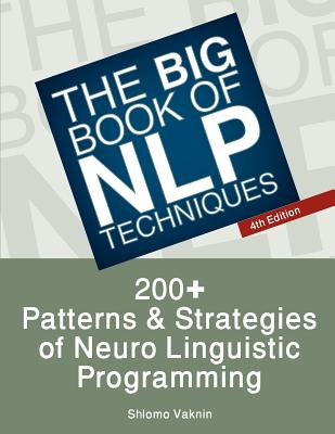 The Big Book of Nlp Techniques: 200+ Patterns & Strategies of Neuro Linguistic Programming - Vaknin, Shlomo