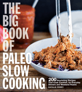 The Big Book of Paleo Slow Cooking: 200 Nourishing Recipes That Cook Carefree, for Everyday Dinners and Weekend Feasts
