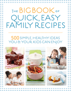 The Big Book of Quick, Easy Family Recipes: 500 simple, healthy ideas you and your kids can enjoy