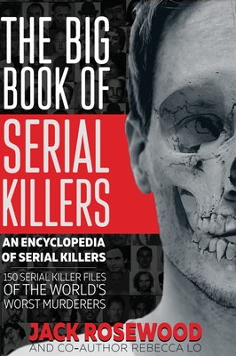The Big Book of Serial Killers: 150 Serial Killer Files of the World's Worst Murderers - Rosewood, Jack, and Lo, Rebecca