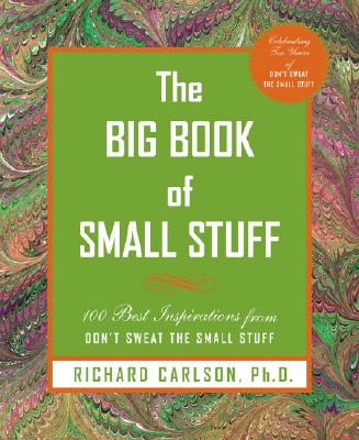 The Big Book of Small Stuff: 100 of the Best Inspirations from Don't Sweat the Small Stuff - Carlson, Richard, PH D