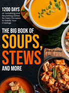 The Big Book of Soups, Stews and More: 1200 Days of Tantalizing and Nourishing Dishes for Every Occasion to Satisfy Your Cravings