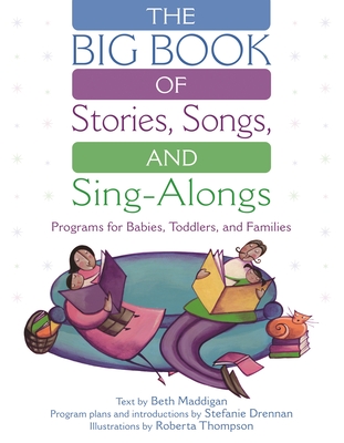 The Big Book of Stories, Songs, and Sing-Alongs: Programs for Babies, Toddlers, and Families - Maddigan, Beth, and Thompson, Roberta, and Drennan, Stefanie