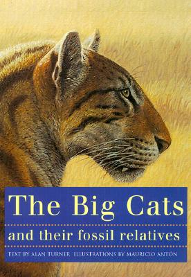 The Big Cats and Their Fossil Relatives: An Illustrated Guide to Their Evolution and Natural History - Antn, Mauricio, and Turner, Alan, and Howell, F Clark (Foreword by)