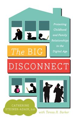 The Big Disconnect: Protecting Childhood and Family Relationships in the Digital Age - Steiner-Adair, Catherine, Dr., and Barker, Teresa H