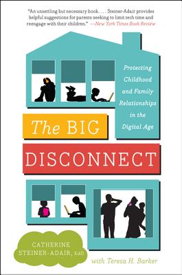 The Big Disconnect: Protecting Childhood and Family Relationships in the Digital Age - Steiner-Adair, Catherine, Dr., and Barker, Teresa H