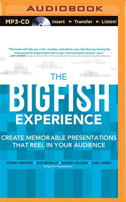 The Big Fish Experience: Create Memorable Presentations That Reel in Your Audience - Nguyen, Kenny, and Murillo, Gus, and Killeen, Robert