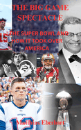 The Big Game Spectacle: The Super Bowl and How It Took Over America