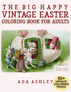 The Big Happy Vintage Easter Coloring Book for Adults: 50+ Fun Coloring Pages of Vintage Easter Cards and Scenes with Eggs, Bunnies, Flowers, Baskets (For Teen and Adult Relaxation)