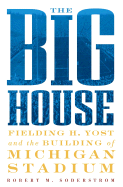 The Big House: Fielding H. Yost and the Building of Michigan Stadium