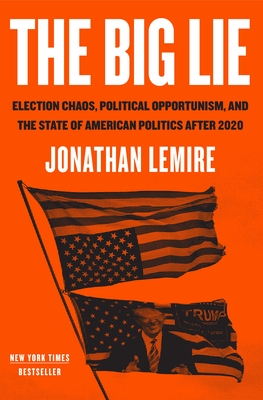 The Big Lie: Election Chaos, Political Opportunism, and the State of American Politics After 2020 - Lemire, Jonathan
