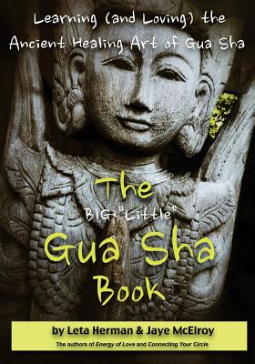 The BIG "Little" Gua Sha Book: Learning (and Loving) the Ancient Healing Art of Gua Sha - McElroy, Jaye, and Herman, Leta