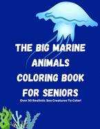 The Big Marine Animals Coloring Book For Seniors: Over 50 Sea Creatures, Sharks, Octopus, Crabs, Shells & Other Marine Life Coloring Book for Seniors. Relaxing & Easy Coloring Book For Seniors