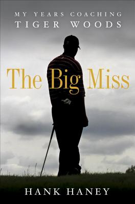 The Big Miss: My Years Coaching Tiger Woods - Haney, Hank
