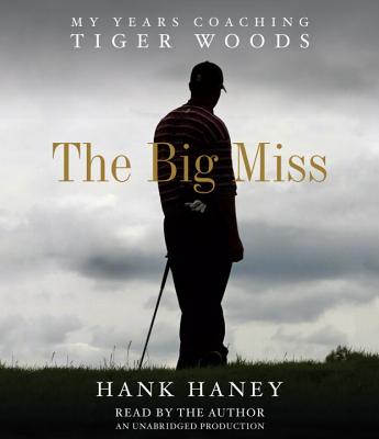 The Big Miss: My Years Coaching Tiger Woods - Haney, Hank (Read by)