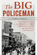 The Big Policeman: The Rise and Fall of America's First, Most Ruthless, and Greatest Detective