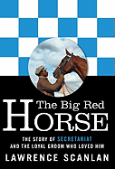 The Big Red Horse: The Story of Secretariat and the Loyal Groom Who Loved Him