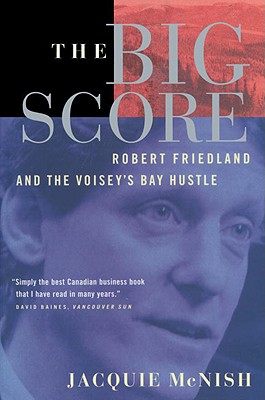 The Big Score: Robert Friedland, Inco, and the Voisey's Bay Hustle - McNish, Jacquie