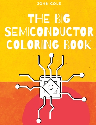 The Big Semiconductor Coloring Book: Semiconductor Learning from a Coloring Book - Cole, John