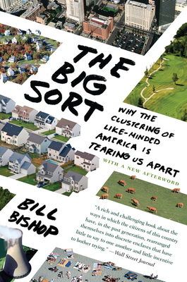 The Big Sort: Why the Clustering of Like-Minded American Is Tearing Us Apart - Bishop, Bill