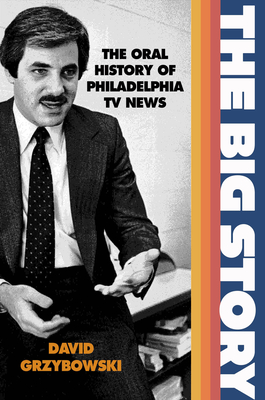 The Big Story: The Oral History of Philadelphia TV News - Grzybowski, David