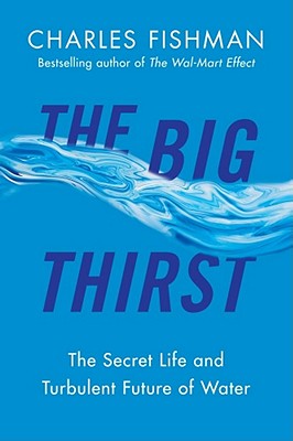 The Big Thirst: The Secret Life and Turbulent Future of Water - Fishman, Charles