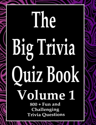 The Big Trivia Quiz Book, Volume 1: 800 Questions, Teasers, and Stumpers For When You Have Nothing But Time Paperback - 800 MORE Fun and Challenging Trivia - Ts