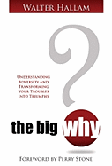 The Big Why?: Understanding Adversity and Transforming Your Troubles Into Triumphs