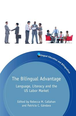 The Bilingual Advantage: Language, Literacy and the Us Labor Market - Callahan, Rebecca M (Editor), and Gndara, Patricia C (Editor)