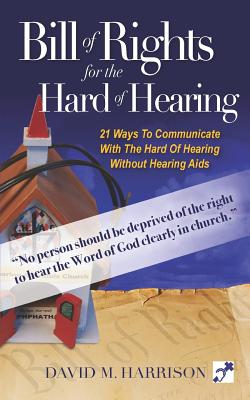 The Bill of Rights for Hard of Hearing: Making the Church Hearing Accessible for the Hearing Impaired - Harrison, David M