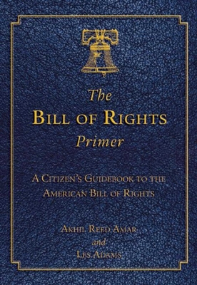 The Bill of Rights Primer: A Citizen's Guidebook to the American Bill of Rights - Amar, Akhil Reed, Professor, and Adams, Les