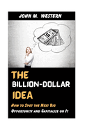 The Billion-Dollar Idea: How to Spot the Next Big Opportunity and Capitalize on It