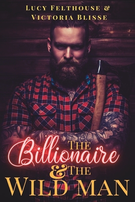 The Billionaire and the Wild Man: A M/F Erotic Romance Novel - Blisse, Victoria, and Felthouse, Lucy