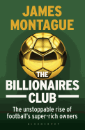 The Billionaires Club: The Unstoppable Rise of Football's Super-rich Owners WINNER FOOTBALL BOOK OF THE YEAR, SPORTS BOOK AWARDS 2018
