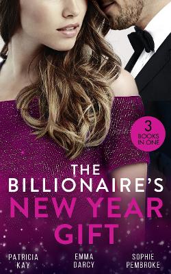 The Billionaire's New Year Gift: The Billionaire and His Boss (the Hunt for Cinderella) / the Billionaire's Scandalous Marriage / the Unexpected Holiday Gift - Kay, Patricia, and Darcy, Emma, and Pembroke, Sophie