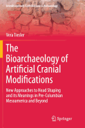 The Bioarchaeology of Artificial Cranial Modifications: New Approaches to Head Shaping and Its Meanings in Pre-Columbian Mesoamerica and Beyond