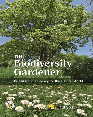 The Biodiversity Gardener: Establishing a Legacy for the Natural World - Sterry, Paul