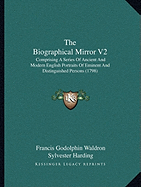 The Biographical Mirror V2: Comprising A Series Of Ancient And Modern English Portraits Of Eminent And Distinguished Persons (1798)