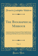 The Biographical Mirrour, Vol. 2: Comprising a Series of Ancient and Modern English Portraits of Eminent and Distinguished Persons, from Original Pictures and Drawings; With Some Account of Their Lives and Works (Classic Reprint)