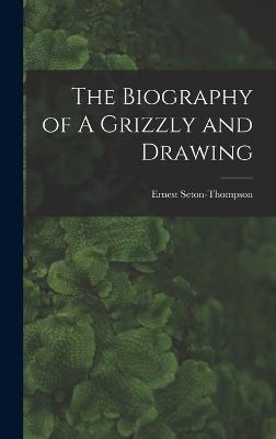 The Biography of A Grizzly and Drawing - Seton-Thompson, Ernest