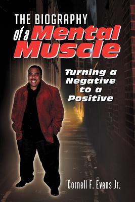 The Biography of a Mental Muscle: Turning a Negative to a Postive - Evans, Cornell F, Jr.